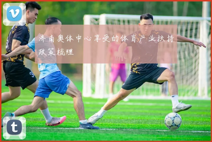 济南奥体中心享受的体育产业扶持政策梳理