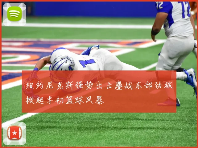 纽约尼克斯强势出击鏖战东部劲旅掀起季初篮球风暴