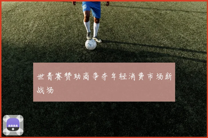 世青赛赞助商争夺年轻消费市场新战场