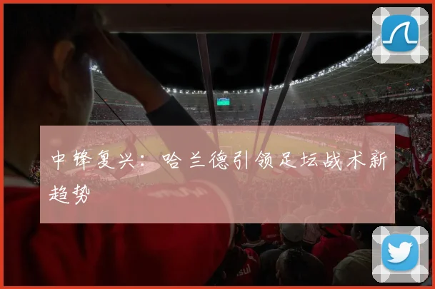 中锋复兴：哈兰德引领足坛战术新趋势