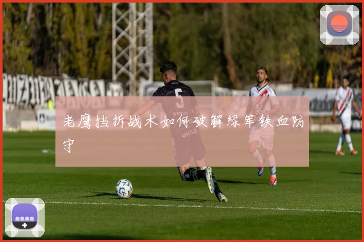 老鹰挡拆战术如何破解绿军铁血防守