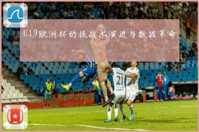 U19欧洲杯的技战术演进与数据革命