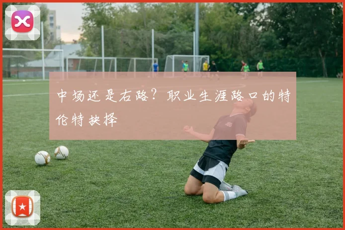 中场还是右路？职业生涯路口的特伦特抉择