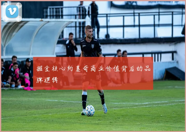 掘金核心约基奇商业价值背后的品牌逻辑