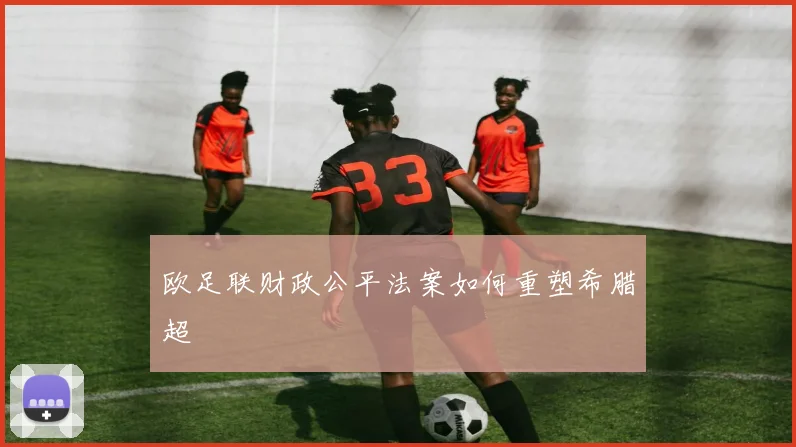 欧足联财政公平法案如何重塑希腊超