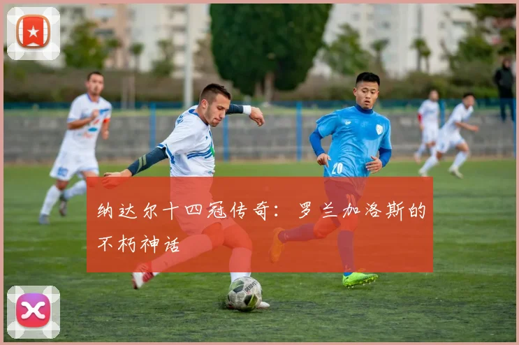 纳达尔十四冠传奇：罗兰加洛斯的不朽神话
