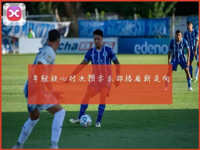 年轻核心对决预示东部格局新走向