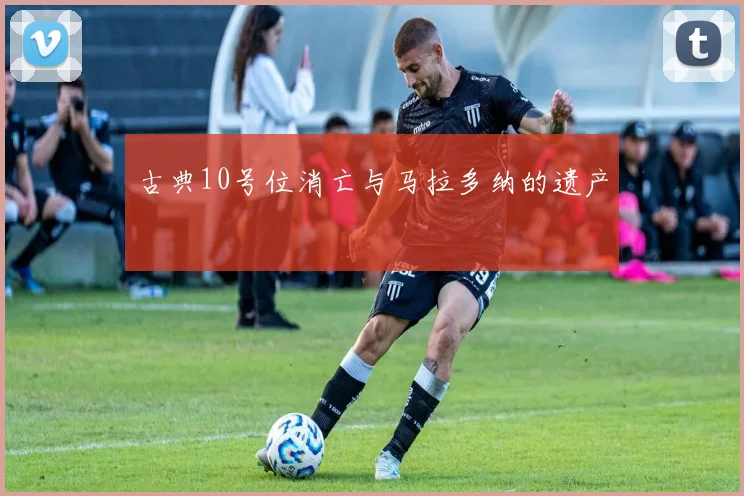 古典10号位消亡与马拉多纳的遗产