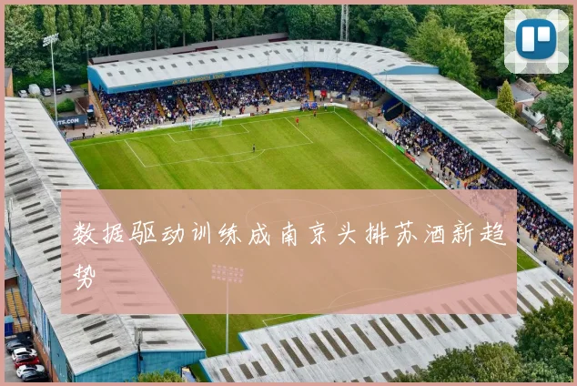 数据驱动训练成南京头排苏酒新趋势